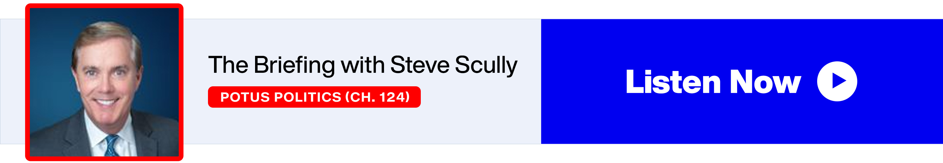 The Briefing with Steve Scully - SiriusXM POTUS Politics (Ch. 124) - Listen Now banner