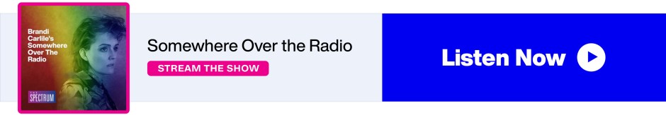 Brandi Carlile's Somewhere Over the Radio - SiriusXM The Spectrum - Stream the Show - Listen Now banner