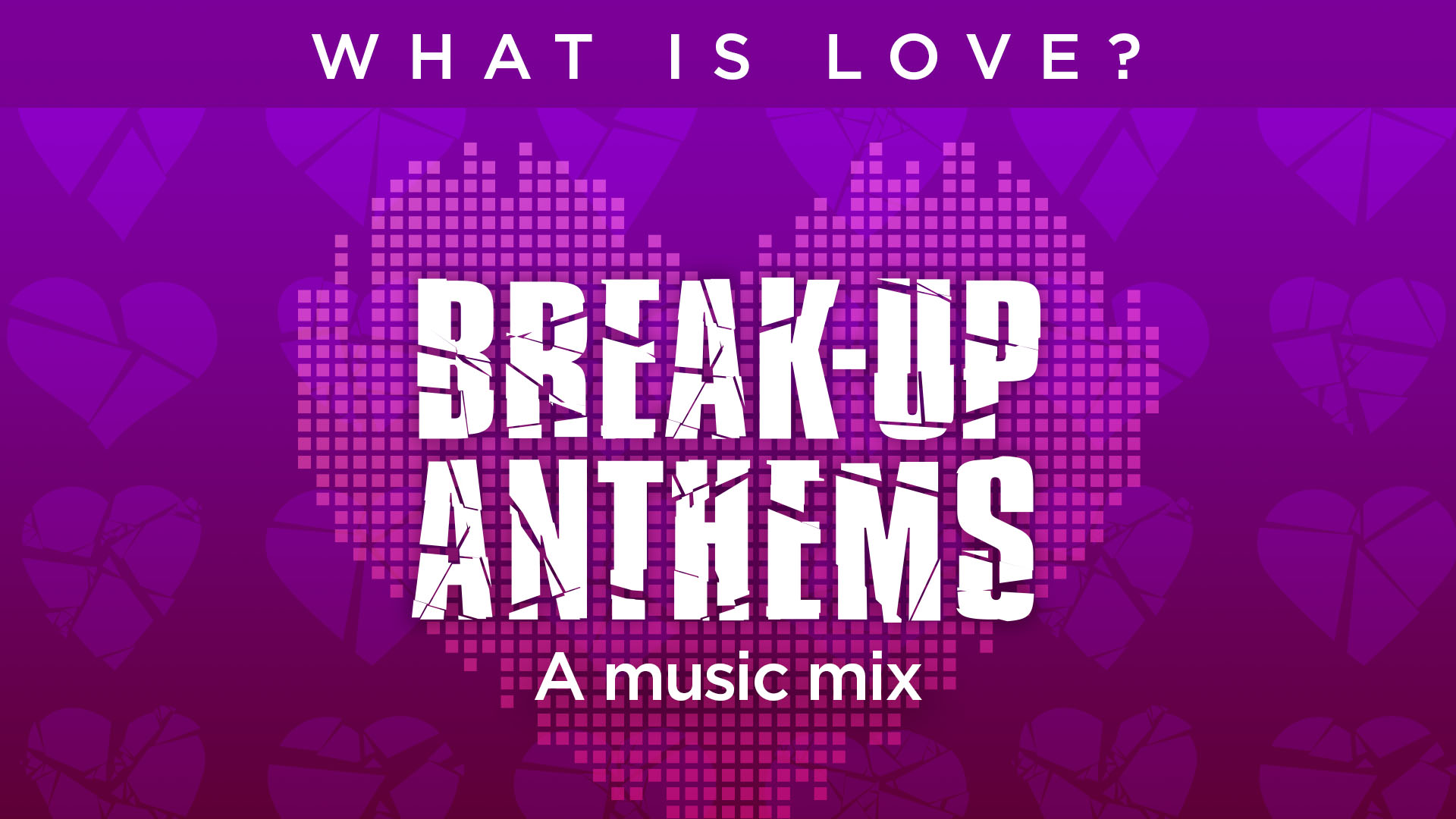 What Is Love? Break-up Anthems - A Music Mix
