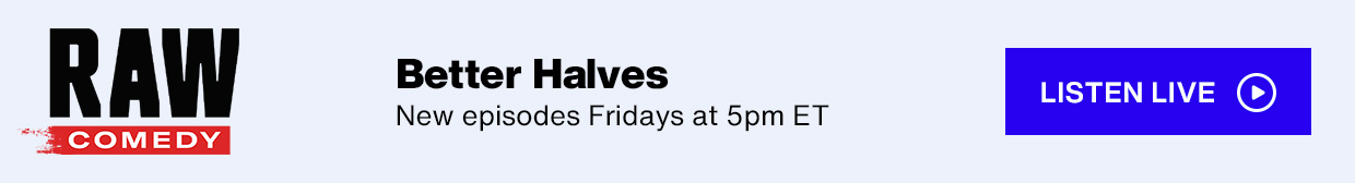 SiriusXM Raw Comedy - Better Halves; New episodes Fridays at 5pm ET - Listen Live button