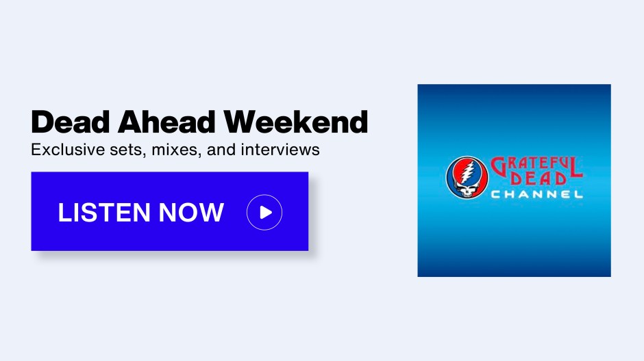 SiriusXM Grateful Dead Channel - Dead Ahead Weekend; Exclusive sets, mixes, and interviews - Listen Now button
