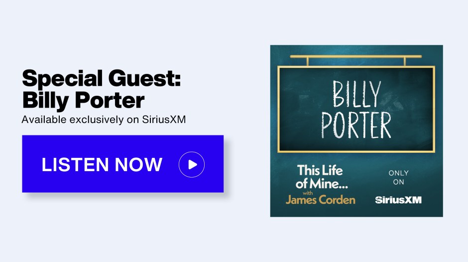 This Life of Mine with James Corden - Special Guest: Billy Porter - Available exclusively on SiriusXM - Listen Now button