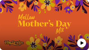 Mellow Mother's Day Mix - The Bridge - SiriusXM
